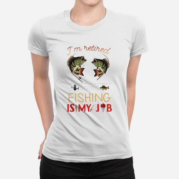 I'm Retired Going Fishing Is My Job Fishing Lover Retirement Women T-shirt