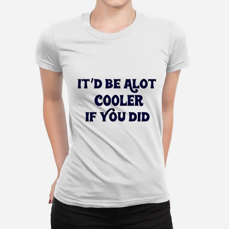 It Be A Lot Cooler If You Did Slater Women T-shirt