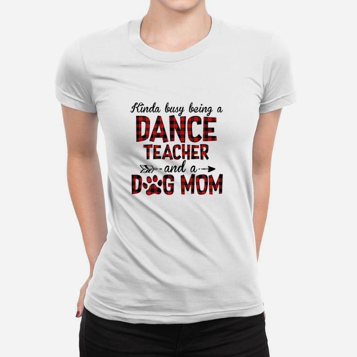 Kinda Busy Being A Dance Teacher And Dog Mom Women T-shirt