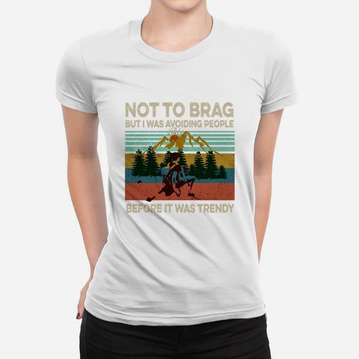 Not To Brag But I Was Avoiding People Before It Was Trendy T-shirt Women T-shirt Not To Brag But I Was Avoiding People Before It Was Trendy T-shirt Women T-shirt