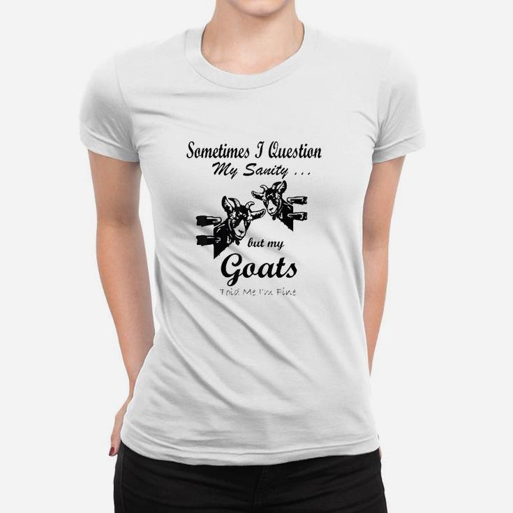 Sometimes I Question My Sanity But My Goats Told Me Im Fine Women T-shirt