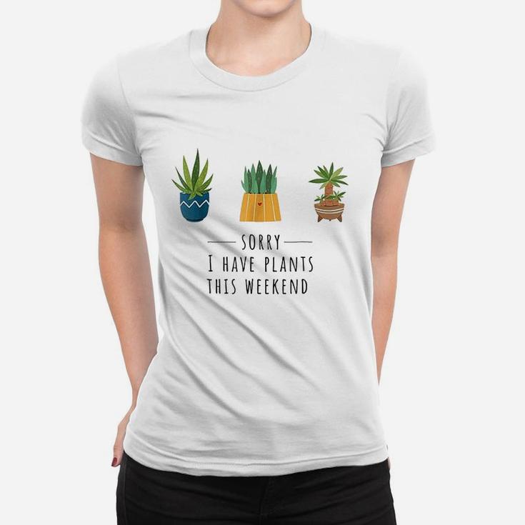 Sorry I Have Plants This Weekend Plant Lover Gardening Women T-shirt
