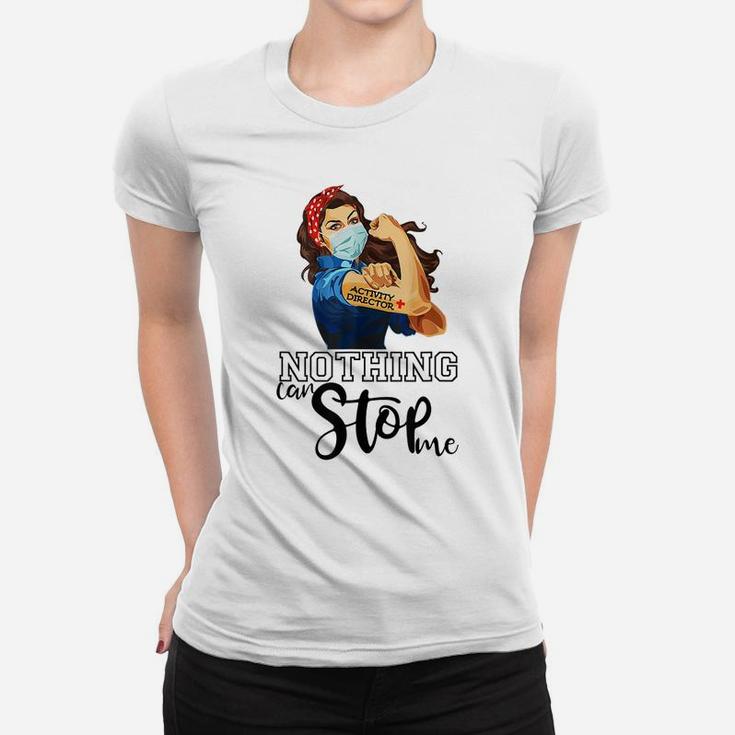 Strong Girl Activity Director Nurse Nothing Can Stop Me Women T-shirt
