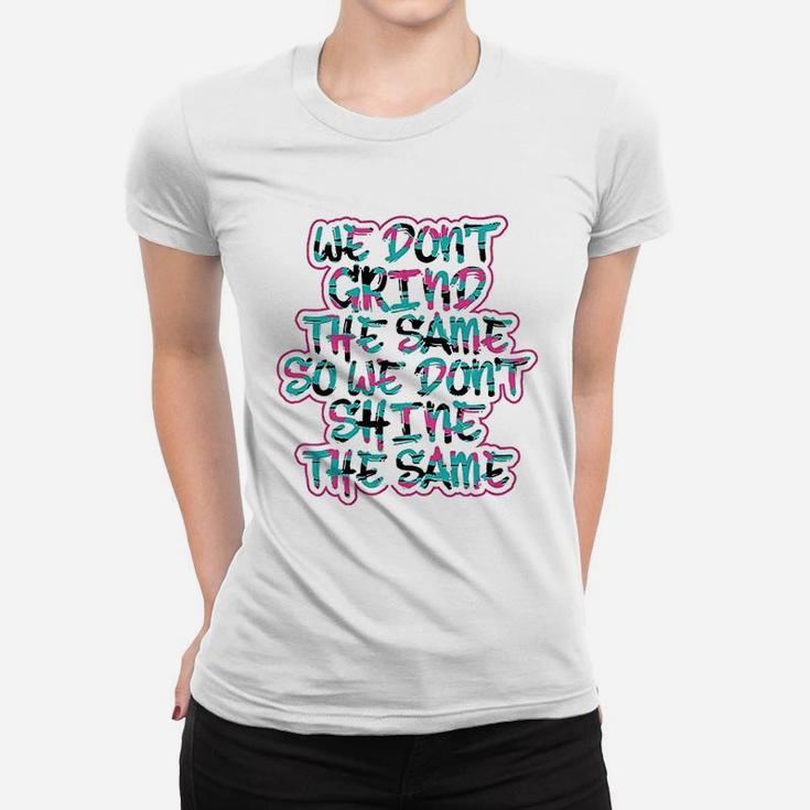 We Dont Grind The Same So We Dont Shine The Same Women T-shirt