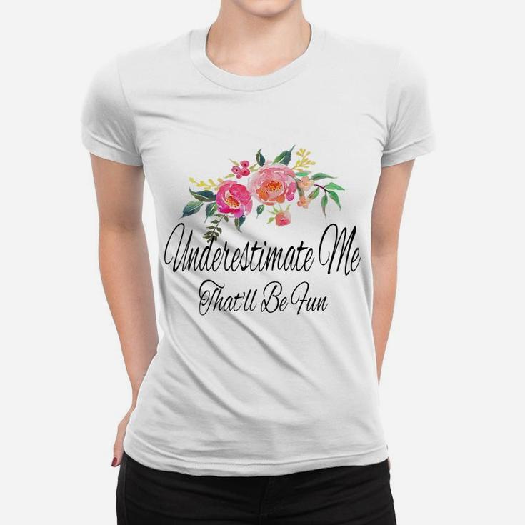 Womens Underestimate Me That'll Be Fun Funny Sarcastic Quote Flower Women T-shirt