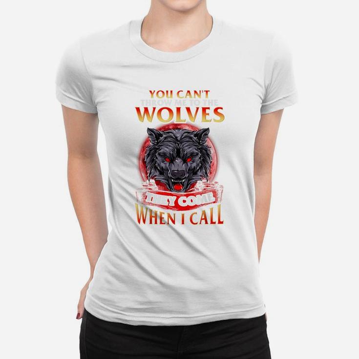 You Can't Throw Me To The Wolves They Come When I Call Women T-shirt