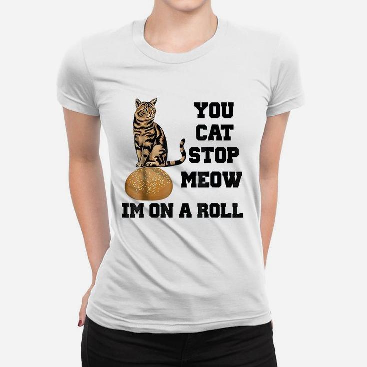 You Cat Stop Meow Im On A Roll Funny Kitty Women T-shirt