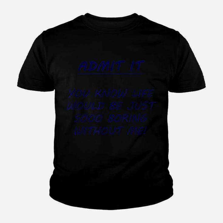 Admit It You Know Life Would Be So Boring Without Me Youth T-shirt