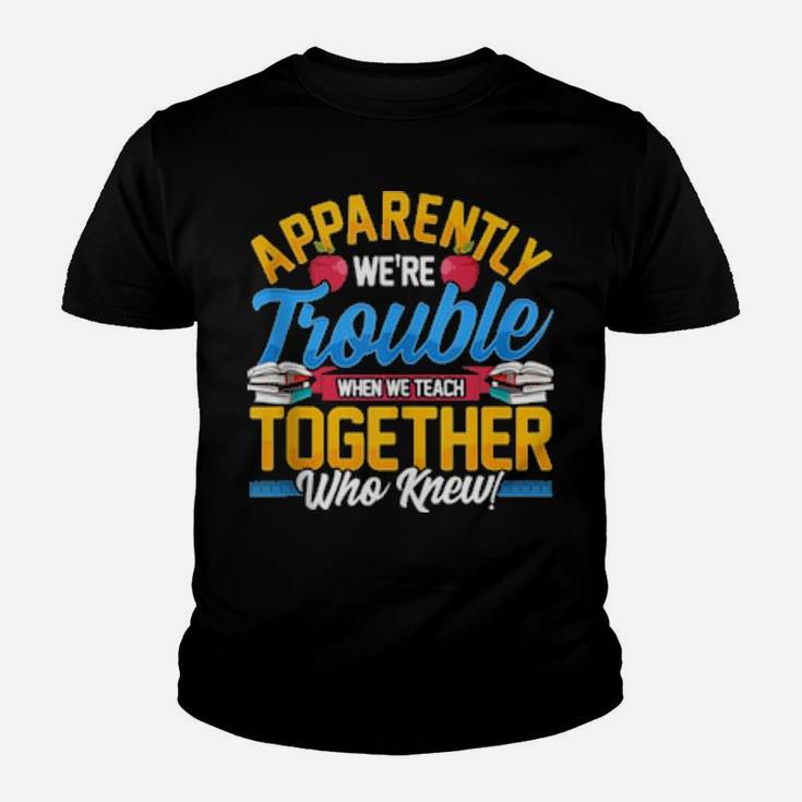 Apparently We're Trouble When We Teach Together Who Knew Youth T-shirt
