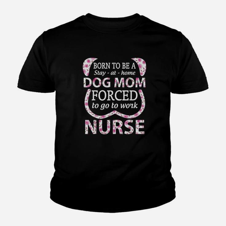 Born To Be A Stay At Home Dog Mom Forced To Go To Work Nurse Youth T-shirt