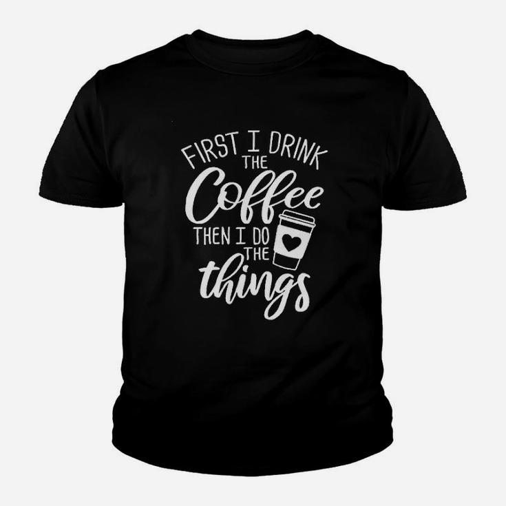 First I Drink The Coffee Then I Do The Things Youth T-shirt