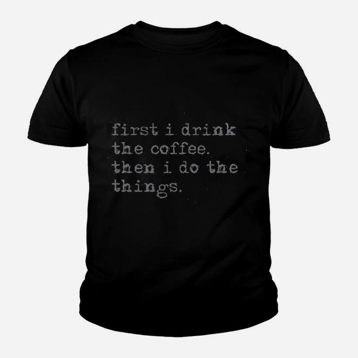 First I Drink The Coffee Then I Do The Things Youth T-shirt