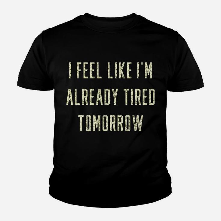 Funny I Feel Like I'm Already Tired Tomorrow Gift Sweatshirt Youth T-shirt