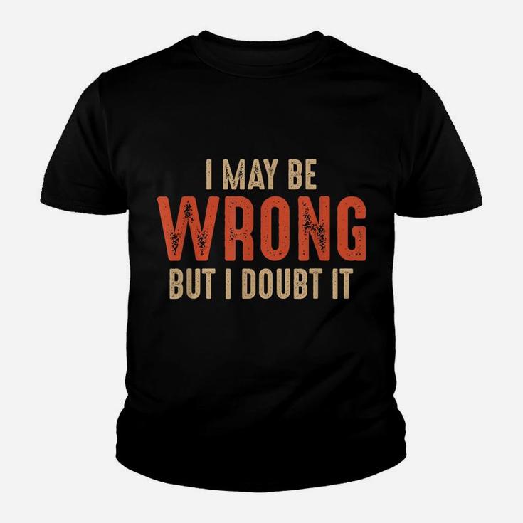 Funny Sarcastic I May Be Wrong But I Doubt It Youth T-shirt