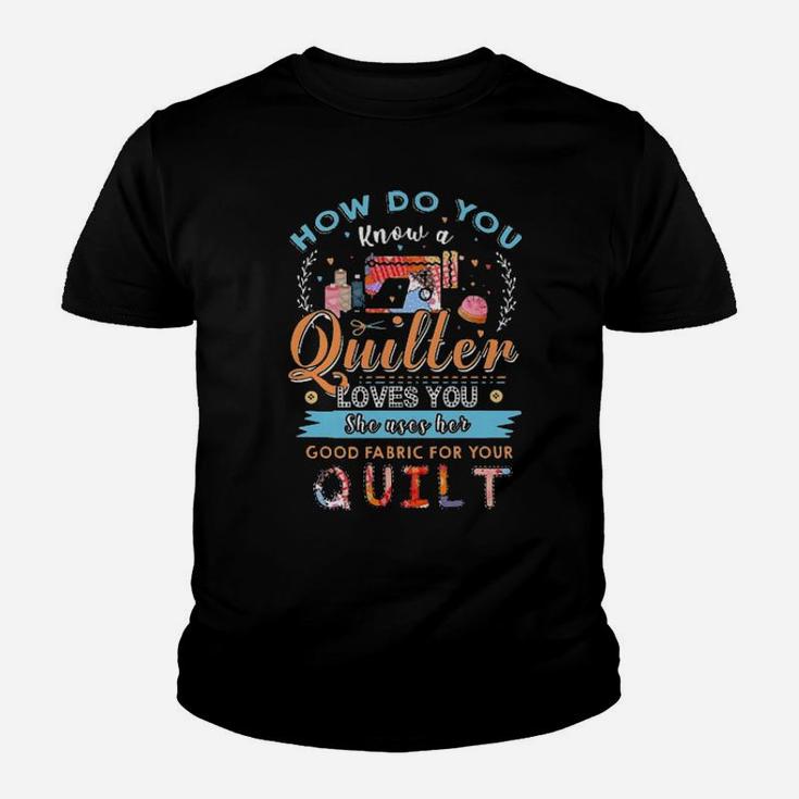 How Do You Know A Quilter Loves You She Uses Her Good Fabric For Your Quilt Youth T-shirt