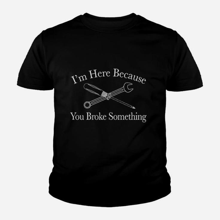 I Am Here Because You Broke Something Funny T Youth T-shirt