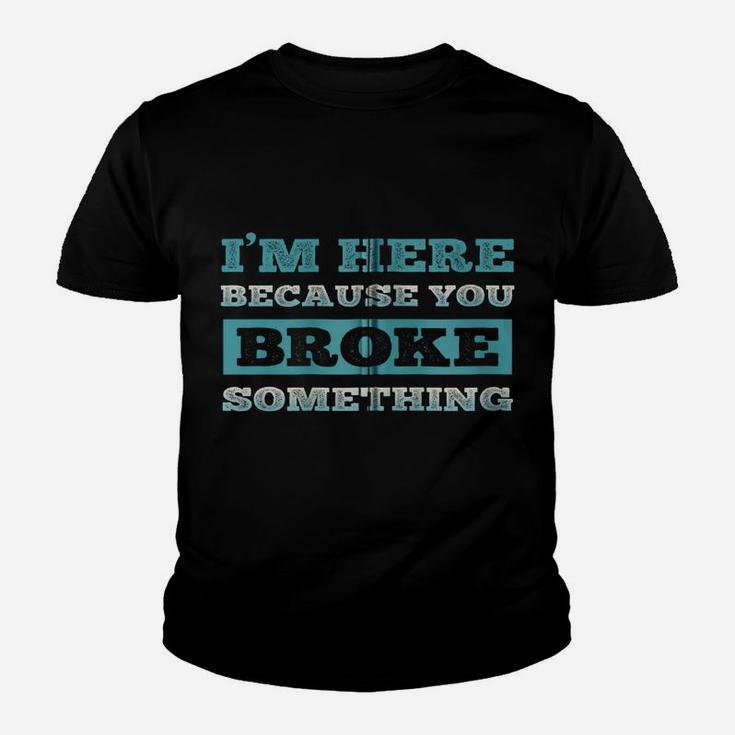 I Am Here Because You Broke Something Funny Zip Hoodie Youth T-shirt