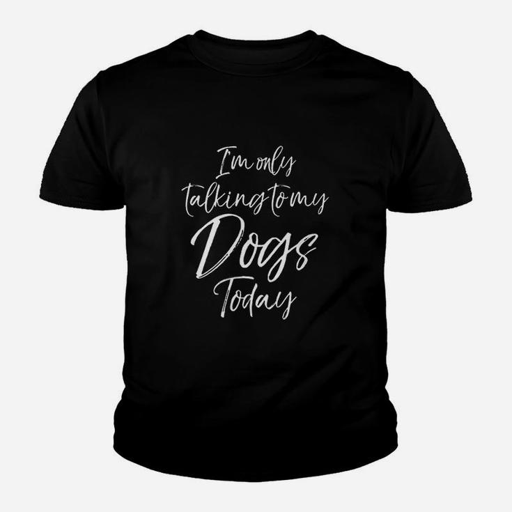 I Am Only Talking To My Dogs Today Youth T-shirt