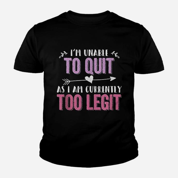 I Am Unable To Quit As I Am Currently Too Legit Youth T-shirt