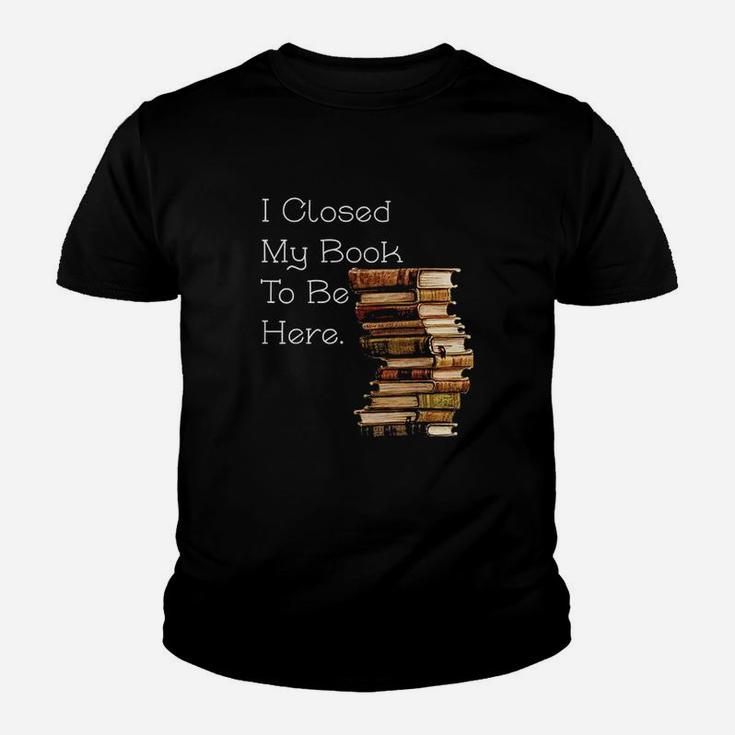 I Closed My Book To Be Here Funny Book Lover Gift Youth T-shirt