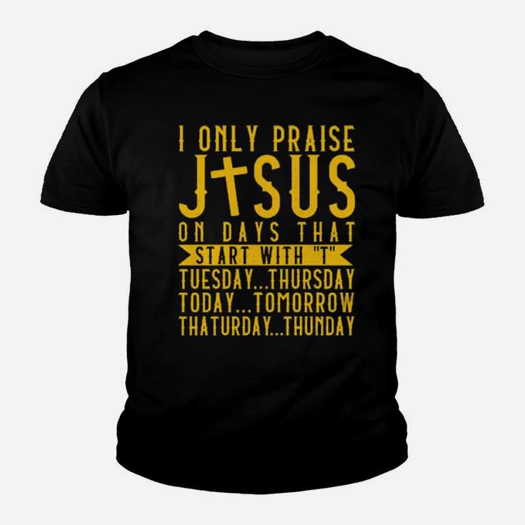 I Only Praise Jesus On Days That Start With T Tuesday Thursday Today Tomorrow Saturday Thunder Youth T-shirt