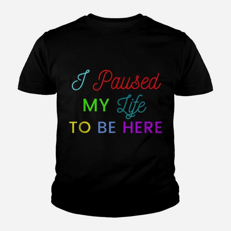 I Paused My Life To Be Here Funny Shirts For Women Funny Men Youth T-shirt