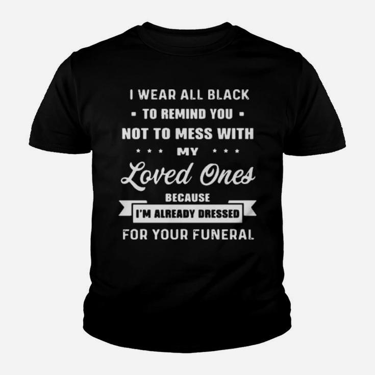I Wear All Black To Remind You Not To Mess With My Loved Ones Because I Am Already Dressed For Your Funeral Youth T-shirt