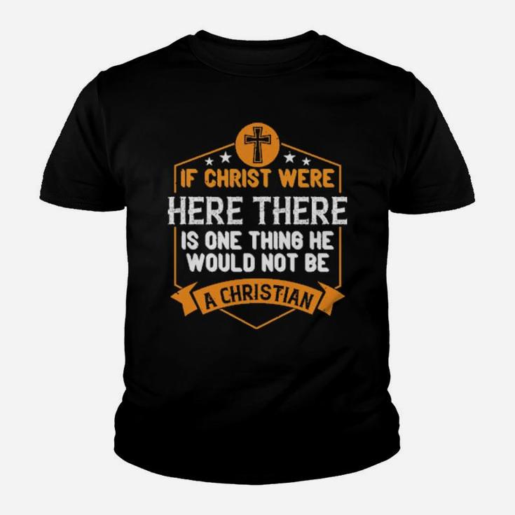 If Christ Were Here There Is One Thing He Would Not Be A Christian Shirt Youth T-shirt If Christ Were Here There Is One Thing He Would Not Be A Christian Shirt Youth T-shirt