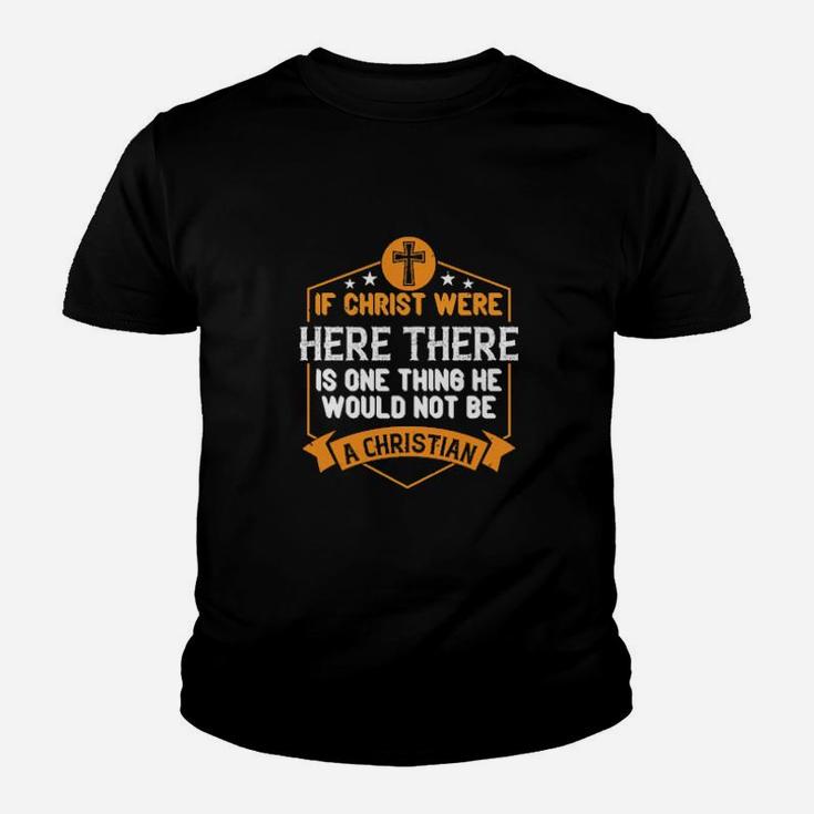If Christ Were Here There Is One Thing He Would Not Be A Christian Youth T-shirt If Christ Were Here There Is One Thing He Would Not Be A Christian Youth T-shirt