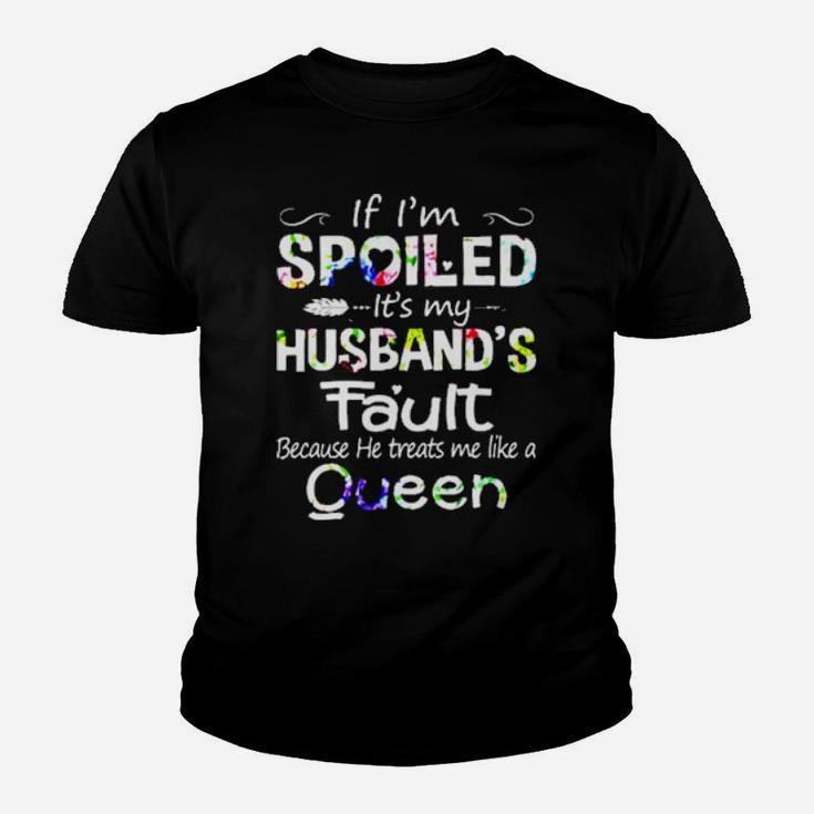 If I Am Spoiled It Is My Husband's Fault Because He Treats Me Like A Queen Youth T-shirt
