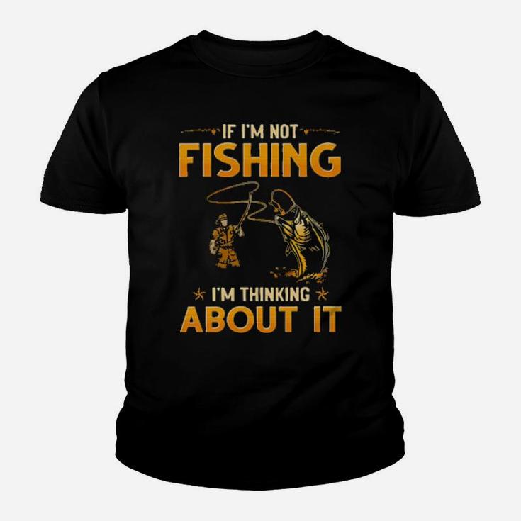 If I'm Not Fishing I'm Thinking About It Youth T-shirt