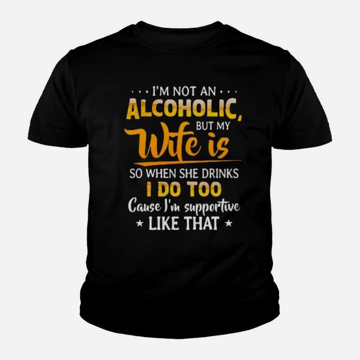 Im Not An Alcoholic But My Wife Is So When She Drinks I Do Too Cause Im Supportive Like That Youth T-shirt