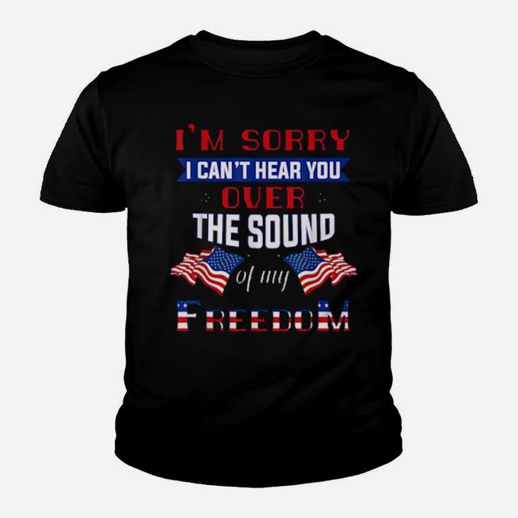 I'm Sorry I Cant Hear You Over The Sound Of Me Freedom Youth T-shirt
