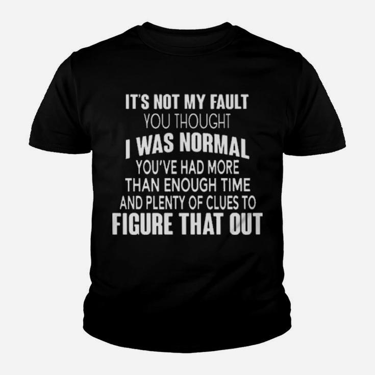 It's Not My Fault You Thought I Was Normal You've Had More Than Enough Time And Plenty Of Clues To Figure That Out Funny Youth T-shirt