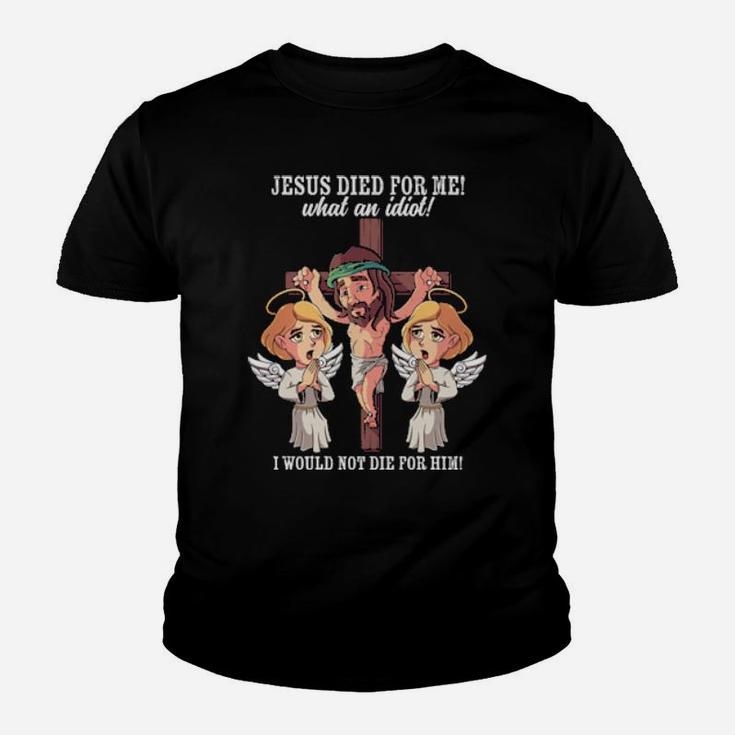 Jesus Died For Me What An Idiot I Would Not Die For Him Meme Youth T-shirt