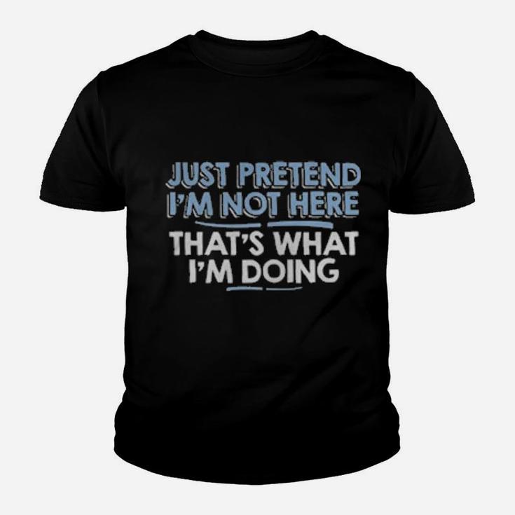 Just Pretend I'm Not Here That's What I'm Doing Youth T-shirt