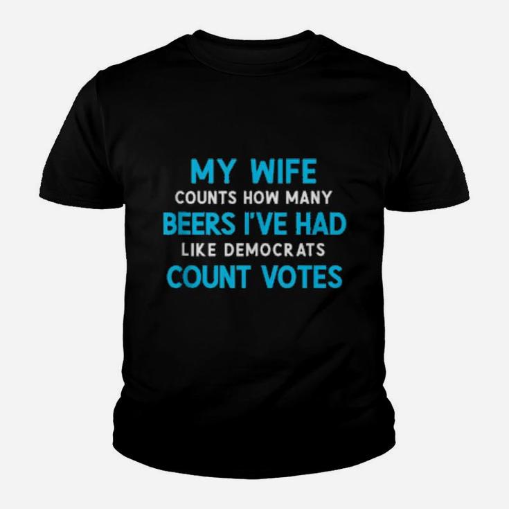 My Wife Counts Beers I've Had Like Democrats Count Votes Youth T-shirt