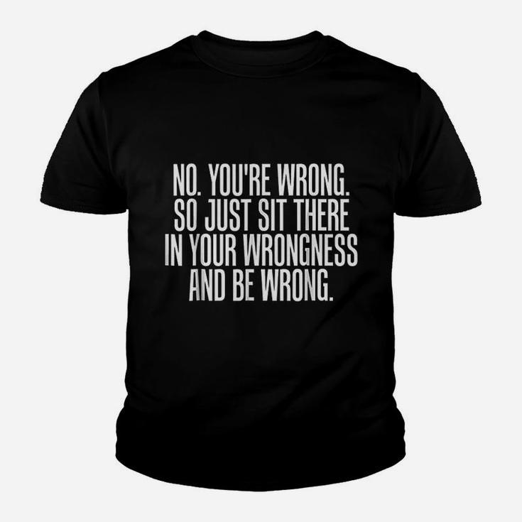 No You Are Wrong So Just Sit There In Your Wrongness And Be Wrong Youth T-shirt