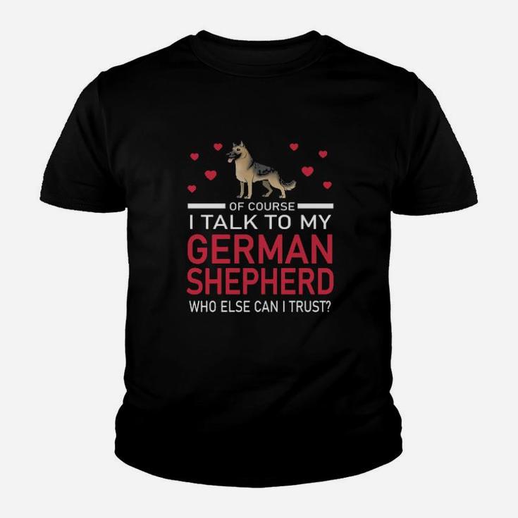 Of Course I Talk To My German Shepherd Who Else Can I Trust Youth T-shirt