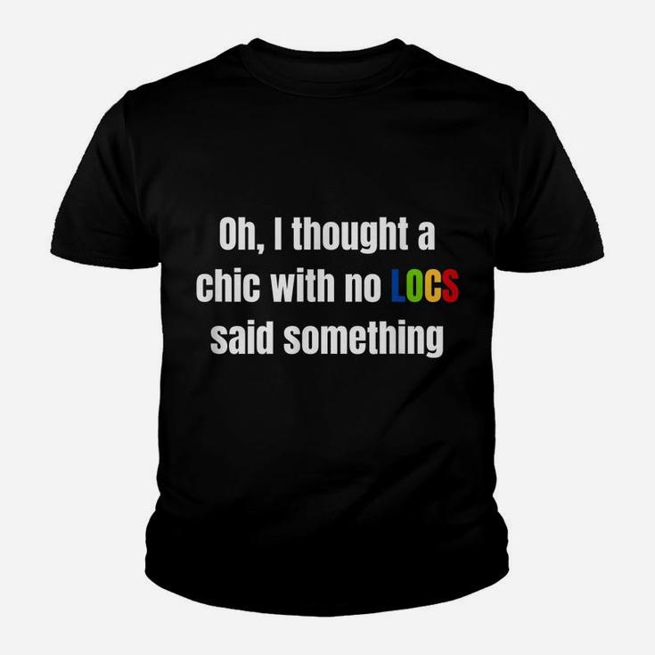 Oh I Thought A Chic With No Locs Said Something Youth T-shirt