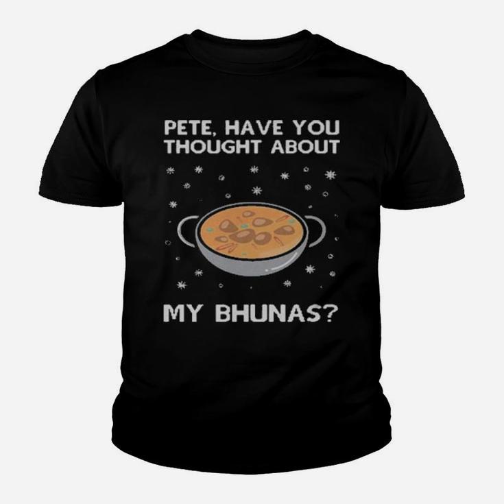 Pete Have You Thought About My Bhunas Youth T-shirt