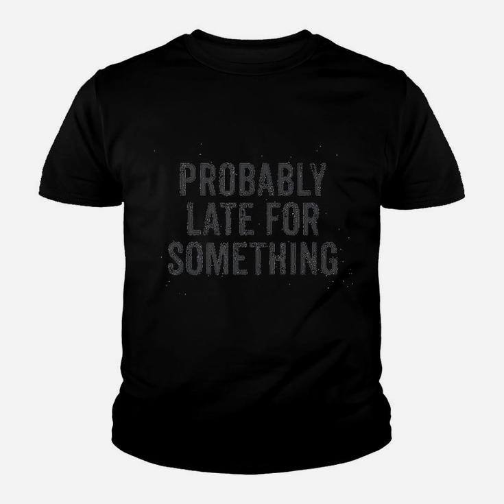 Probably Late For Something Funny Quote Message Saying Youth T-shirt