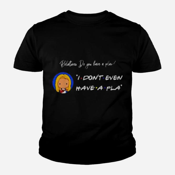 Relatives Do You Have A Plan I Dont Even Have A Pla Youth T-shirt