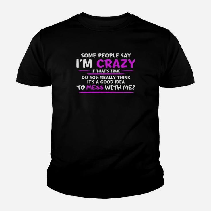 Some People Say Im Crazy If Thats True Do You Really Think Its A Good Idea To Mess With Me Youth T-shirt
