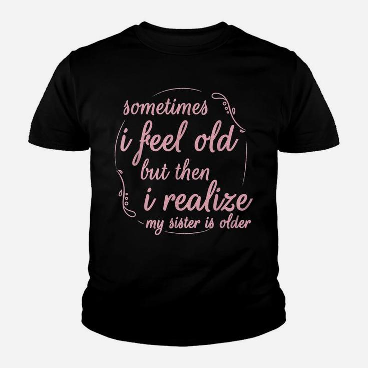 Sometimes I Feel Old But Then I Realize My Sister Is Older Youth T-shirt