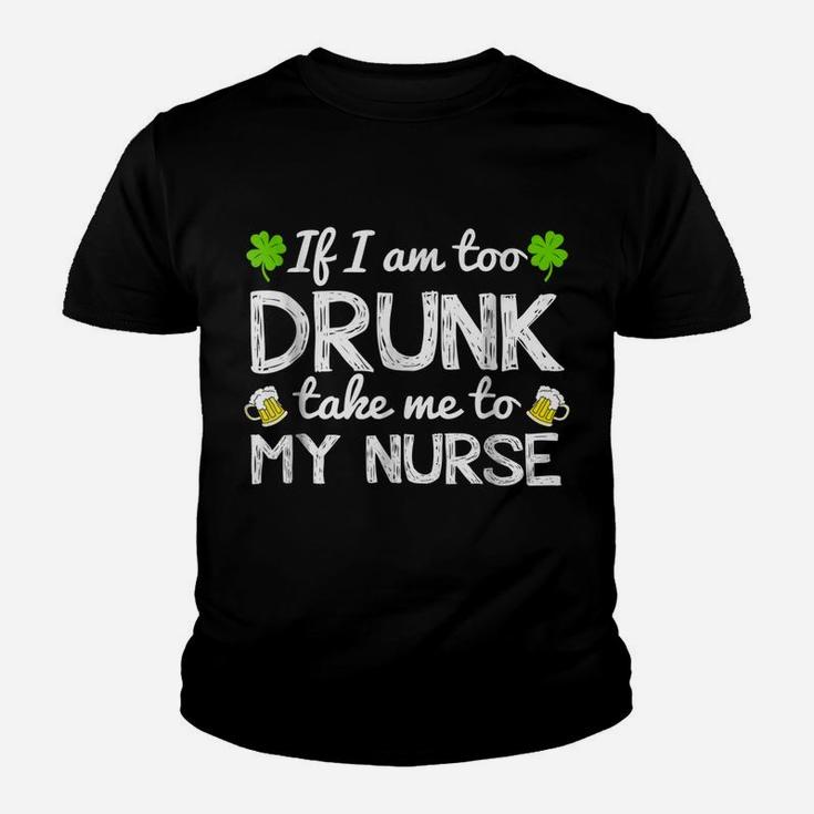 St Patricks Day Shirts I Am Too Drunk Take Me To My Nurse Youth T-shirt