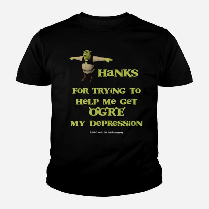 Thanks For Trying To Help Me Get Ogre My Depression Youth T-shirt