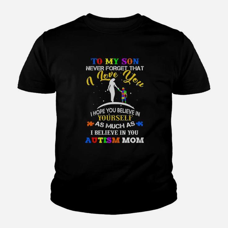 To My Son Never Forget That I Love You I Hope You Believe In As Much As I Believe In You Autism Mom Youth T-shirt