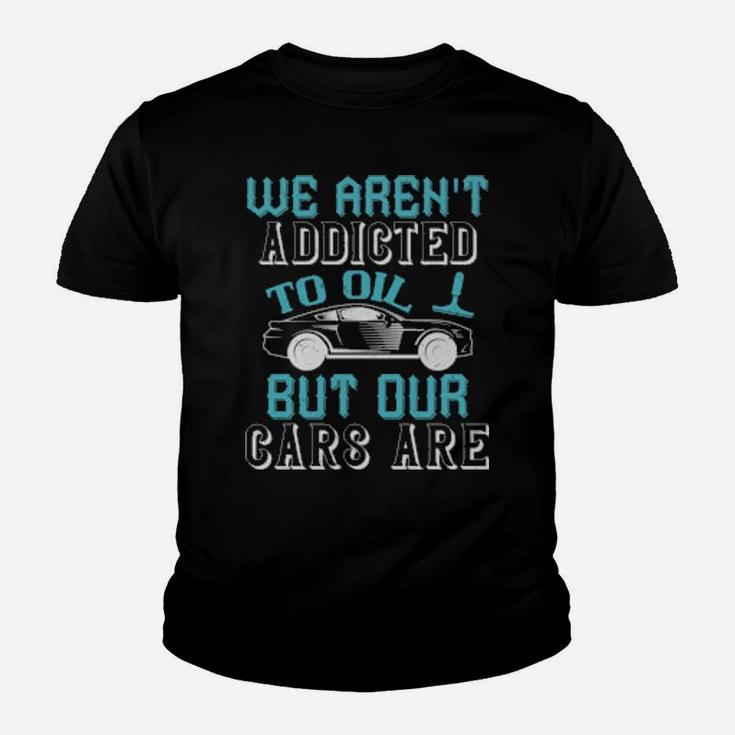 We Arent Addicted To Oil But Our Cars Are Youth T-shirt