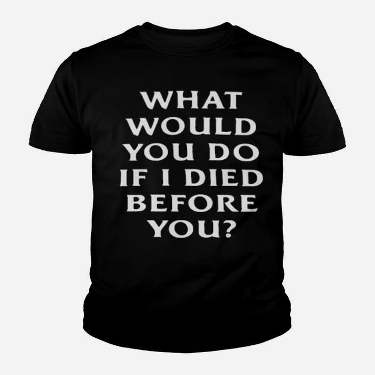 What Would You Do If I Die Before You Youth T-shirt